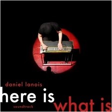 Daniel Lanois: Here Is What Is
